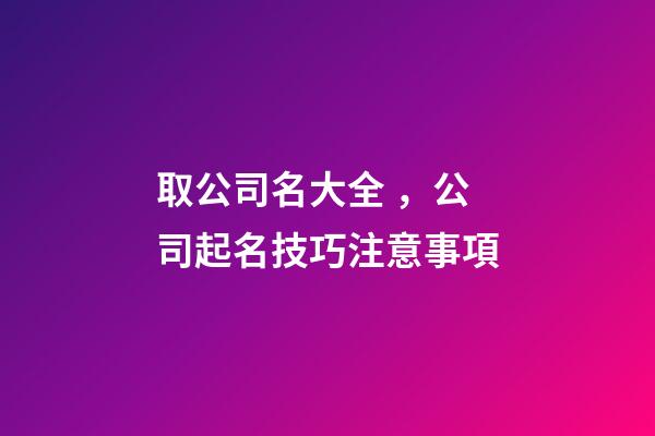 取公司名大全，公司起名技巧注意事項-第1張-公司起名-玄機派